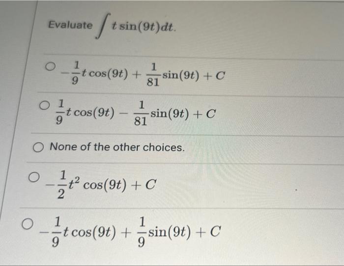 O
Evaluate
0-1 t
O
0 1
9
-
ftsin
t sin (9t)dt.
2
t cos(9t) +
t cos (9t)
-
81
1
81
-sin(9t) + C
si
None of the other choices.
