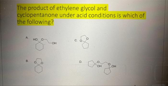 The product of ethylene glycol and cyclopentanone under acid conditions is which of the following?
A.
B.
D.
\( \left[\mathrm{