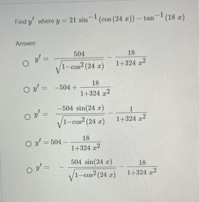 Find \( y^{\prime} \) where \( y=21 \sin ^{-1}(\cos (24 x))-\tan ^{-1}(18 x) \) Answer: \[ \begin{array}{l} y^{\prime}=\frac{