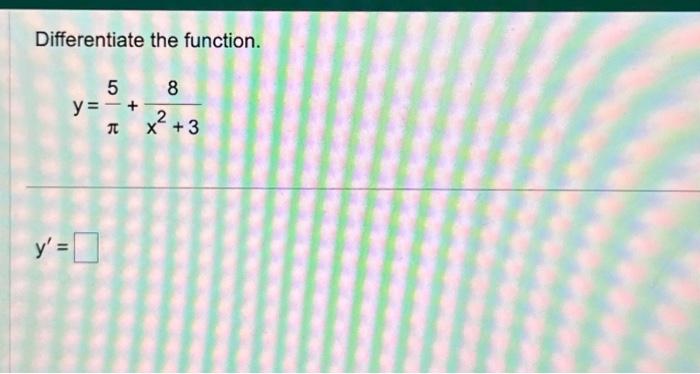 Differentiate the function. \[ y=\frac{5}{\pi}+\frac{8}{x^{2}+3} \] \[ y^{\prime}= \]