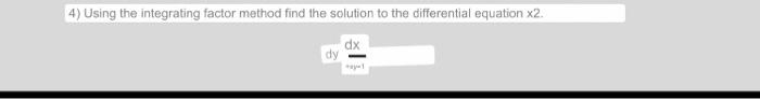 4) Using the integrating factor method find the solution to the differential equation x2. dx dy +1