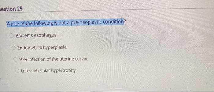 aestion 29 Which of the following is not a pre-neoplastic condition? Barretts esophagus Endometrial hyperplasia HPV infectio