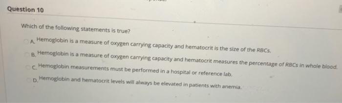 Question 10 Which of the following statements is true? A. Hemoglobin is a measure of oxygen carrying capacity and hematocrit