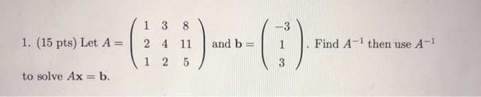 Solved 8 -3 1. (15 pts) Let A = 1 3 24 1 2 and b 1 Find A-1 | Chegg.com