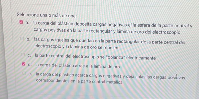 Seleccione una o más de una: a. la carga del plástico deposita cargas negativas el la esfera de la parte central y cargas pos