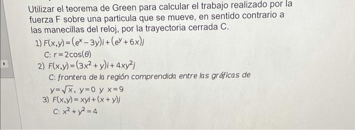 Utilizar el teorema de Green para calcular el trabajo realizado por la fuerza F sobre una particula que se mueve, en sentido