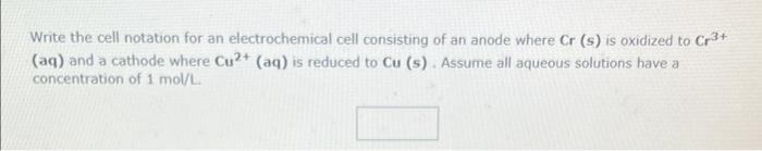 Write the cell notation for an electrochemical cell consisting of an anode where \( \mathrm{Cr} \) (s) is oxidized to \( \mat