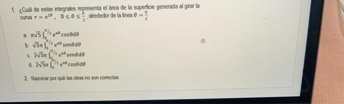 1. ¿Cuabl de estas integrales representa el área de la superfice generada al girar la curva \( r=e^{26}, 0 \leq \theta \leq \