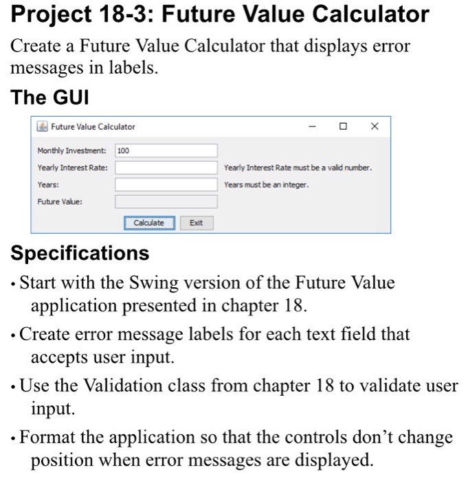 Project 18-3: Future Value Calculator Create a Future Value Calculator that displays error messages in labels. The GUI Future