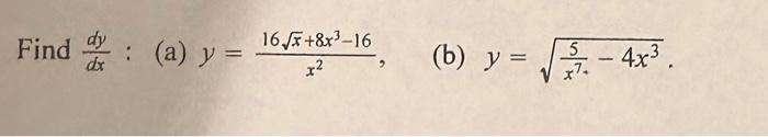 \( \frac{d y}{d x}: \) (a) \( y=\frac{16 \sqrt{x}+8 x^{3}-16}{x^{2}} \) (b) \( y=\sqrt{\frac{5}{x^{7}}-4 x^{3}} \).