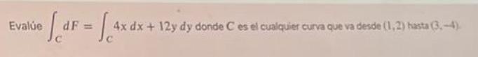 Evalue Sar dF = Se 4x dx + 12y dy donde C es el cualquier curva que va desde (1.2) hasta 3.-4)