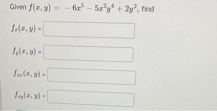 Given \( f(x, y)=-6 x^{5}-5 x^{2} y^{4}+2 y^{2} \) \[ f_{x}(x, y)= \] \[ f_{y}(x, y)= \] \[ f_{x x}(x, y)= \] \[ f_{x y}(x, y