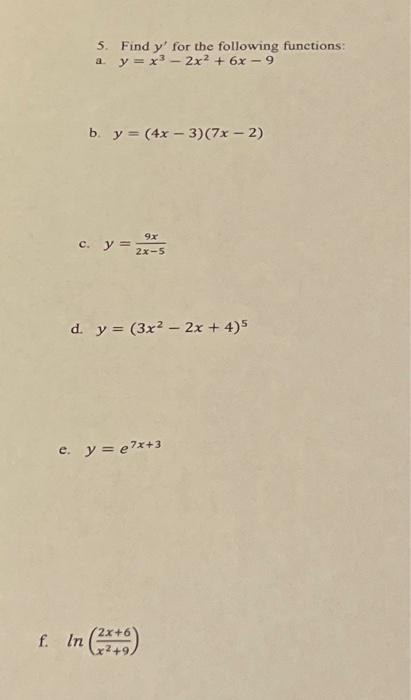 5. Find \( y^{\prime} \) for the following functions: a. \( y=x^{3}-2 x^{2}+6 x-9 \) b. \( y=(4 x-3)(7 x-2) \) c. \( y=\frac{