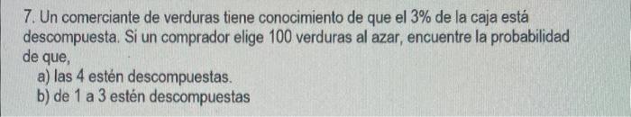 7. Un comerciante de verduras tiene conocimiento de que el \( 3 \% \) de la caja está descompuesta. Si un comprador elige 100