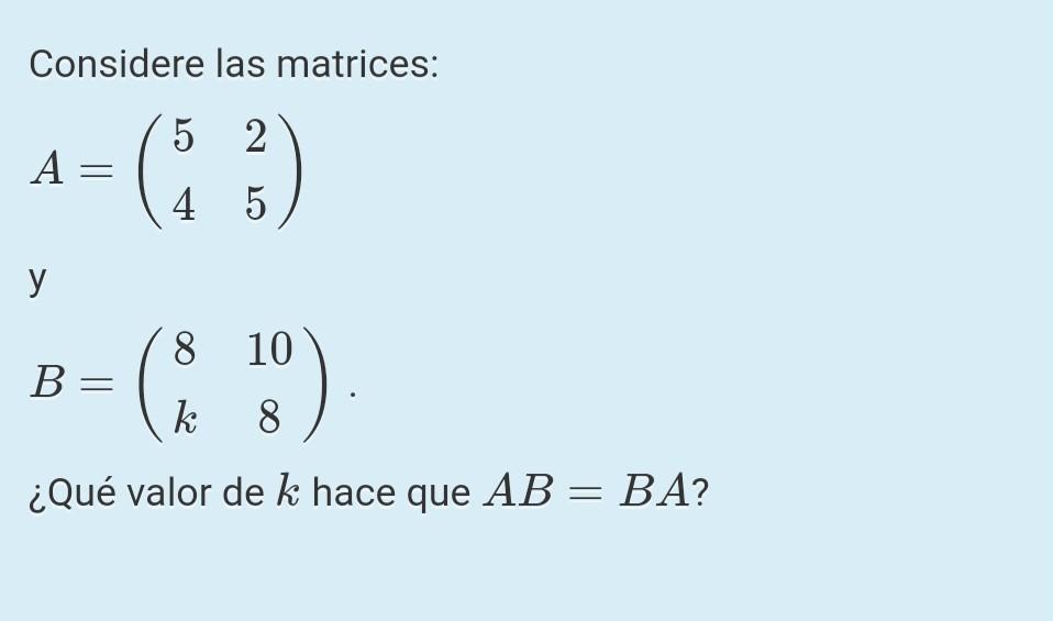 Considere las matrices: 5 2 A= 4 5 y (3) 3) 8 10 B= k 8 ¿Qué valor de k hace que AB = BA? =