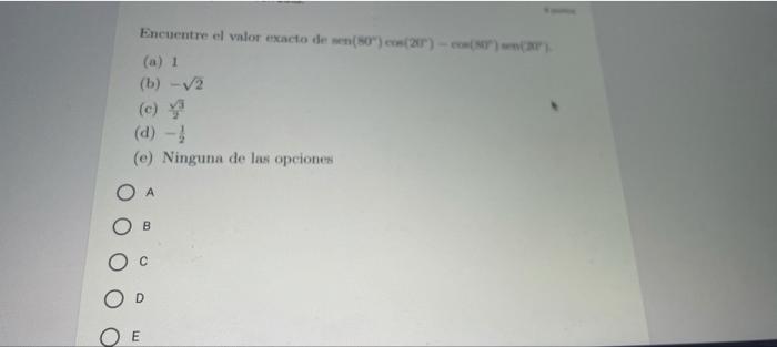 Encuentre el valor exacto de sen(80) cos(20)-cos(87) wn(27) (a) 1 (b) -√√/2 (d) - (e) Ninguna de las opciones O A D E