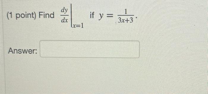 (1 point) Find \( \left.\frac{d y}{d x}\right|_{x=1} \) if \( y=\frac{1}{3 x+3} \) Answer: