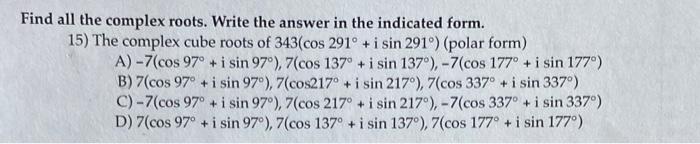 Find all the complex roots. Write the answer in the indicated form. 15) The complex cube roots of \( 343\left(\cos 291^{\circ