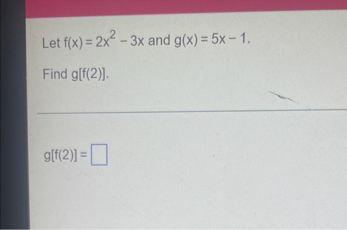 Solved Let F X 2x² 3x And G X 5x 1 Find G[f 2 ]