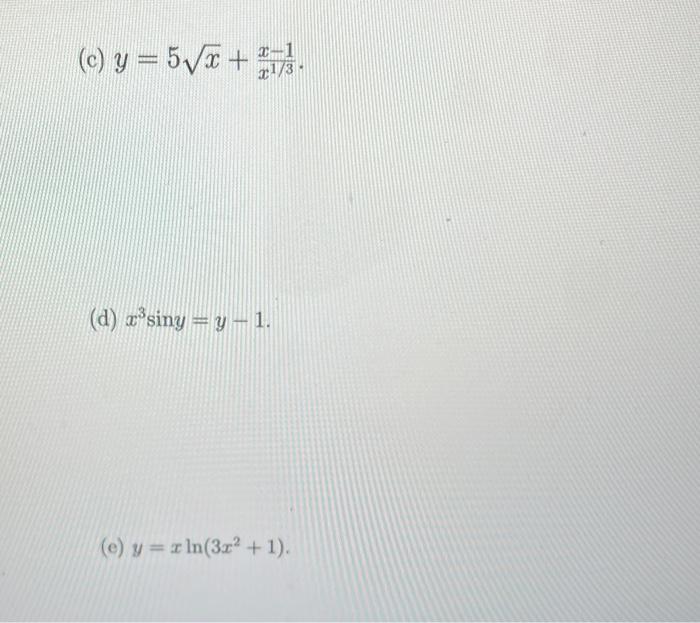 (c) \( y=5 \sqrt{x}+\frac{x-1}{x^{1 / 3}} \). (d) \( x^{3} \sin y=y-1 \). (e) \( y=x \ln \left(3 x^{2}+1\right) \).