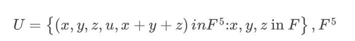 \( U=\left\{(x, y, z, u, x+y+z) i n F^{5}: x, y, z\right. \) in \( \left.F\right\}, F^{5} \)