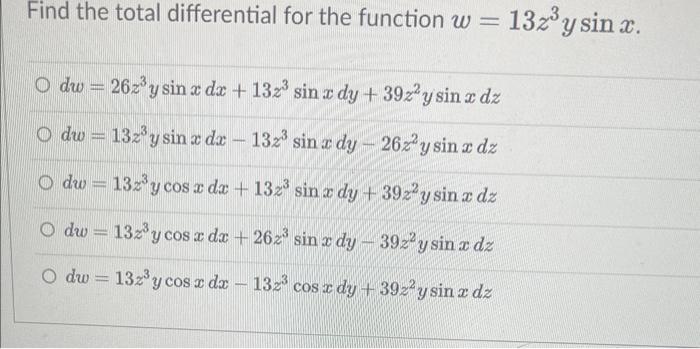 Find the total differential for the function \( w=13 z^{3} y \sin x \). \( d w=26 z^{3} y \sin x d x+13 z^{3} \sin x d y+39 z