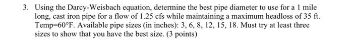 Using the Darcy-Weisbach equation, determine the best pipe diameter to use for a 1 mile long, cast iron pipe for a flow of \(