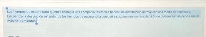 Los tiempos de espera para quienes llaman a una companila telefonica tienen una distrbución normal con una media de 9 minutos