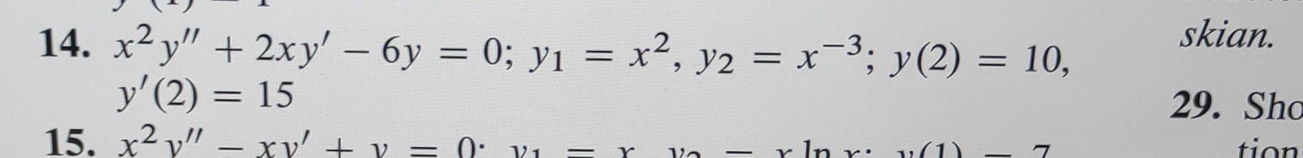 14. \( x^{2} y^{\prime \prime}+2 x y^{\prime}-6 y=0 ; y_{1}=x^{2}, y_{2}=x^{-3} ; y(2)=10 \), \( y^{\prime}(2)=15 \) skian. 1