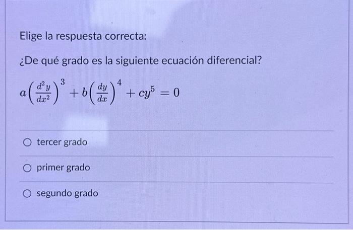 Elige la respuesta correcta: ¿De qué grado es la siguiente ecuación diferencial? \[ a\left(\frac{d^{2} y}{d x^{2}}\right)^{3}