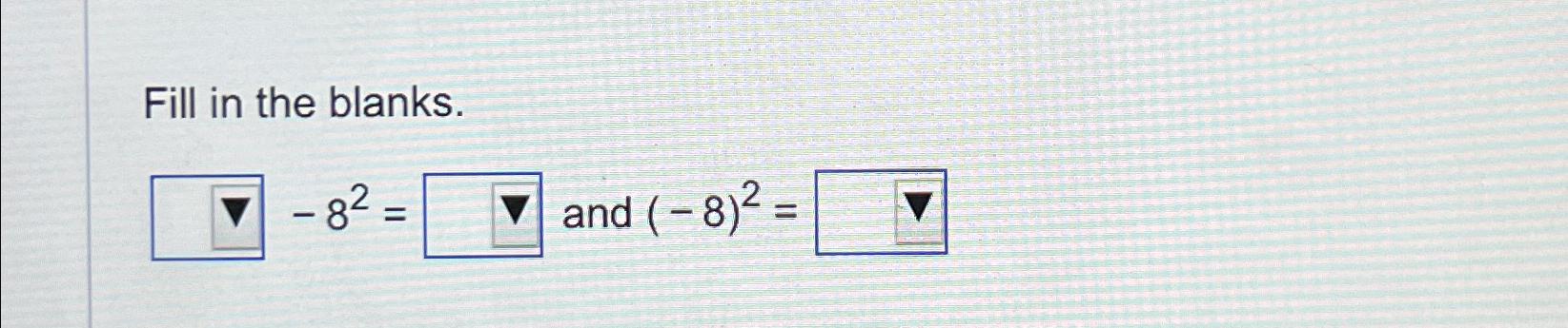 Solved Fill in the blanks.-82=, ﻿and (-8)2= | Chegg.com