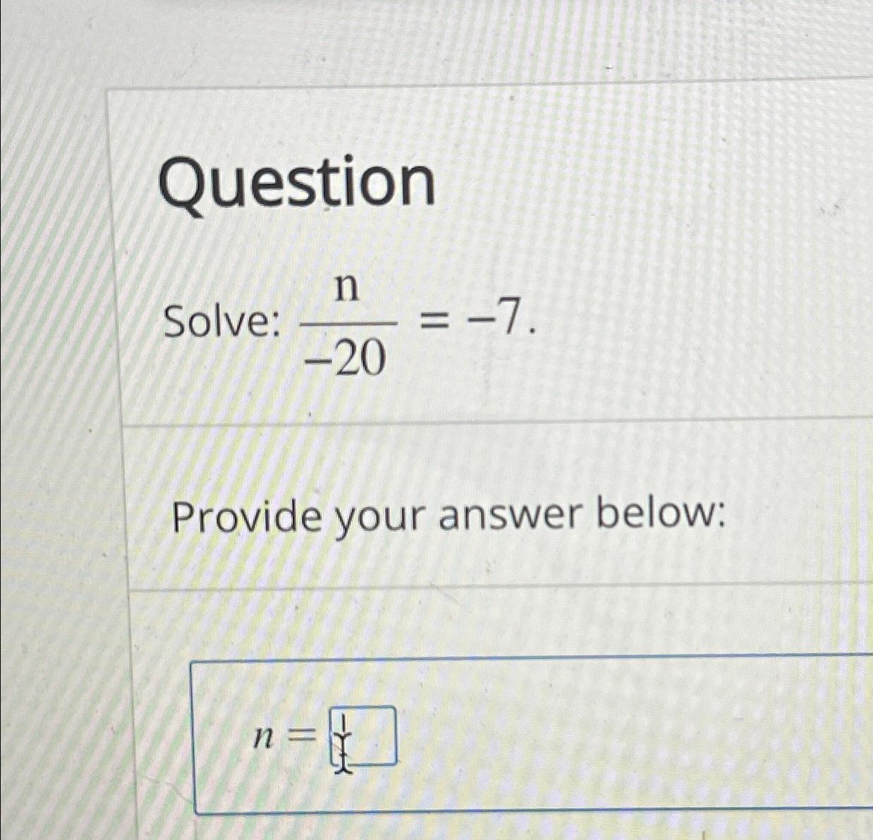 Solved QuestionSolve: N-20=-7Provide Your Answer Below:n= | Chegg.com