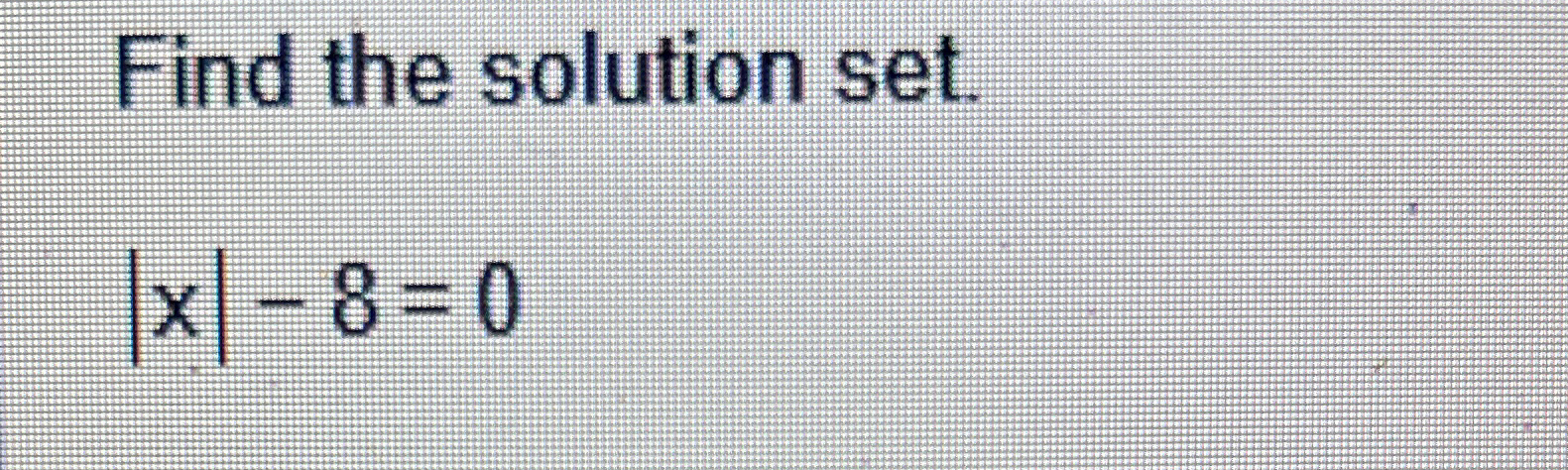 Solved Find the solution set.|x|-8=0 | Chegg.com
