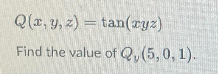 \[ Q(x, y, z)=\tan (x y z) \] Find the value of \( Q_{y}(5,0,1) \).