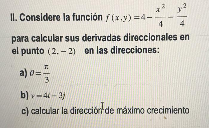 II. Considere la función \( f(x, y)=4-\frac{x^{2}}{4}-\frac{y^{2}}{4} \) para calcular sus derivadas direccionales en el punt