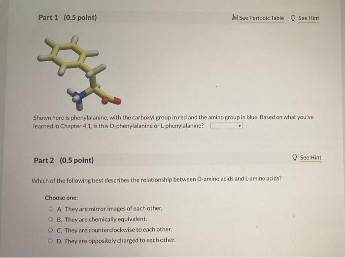 Shown here is phenylalanine, with the carboxyl group in red and the amino group in blue. Based on what youve learned in Chap