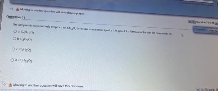 Moving to another question will save this response Question 38 Oo Un compuesto cuya fórmula empirica en CH30, tiene una mana