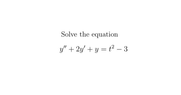 Solve the equation \[ y^{\prime \prime}+2 y^{\prime}+y=t^{2}-3 \]