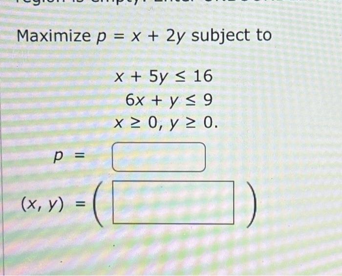 \( \begin{array}{r}p=x+2 y \\ x+5 y \leq 16 \\ 6 x+y \leq 9 \\ x \geq 0, y \geq 0\end{array} \)