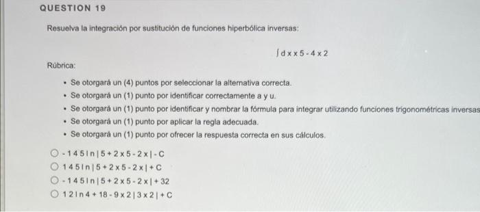 QUESTION 19 Resuelva la integración por sustitución de funciones hiperbólica inversas: idxx5-4x2 Rúbrica: . Se otorgará un (4