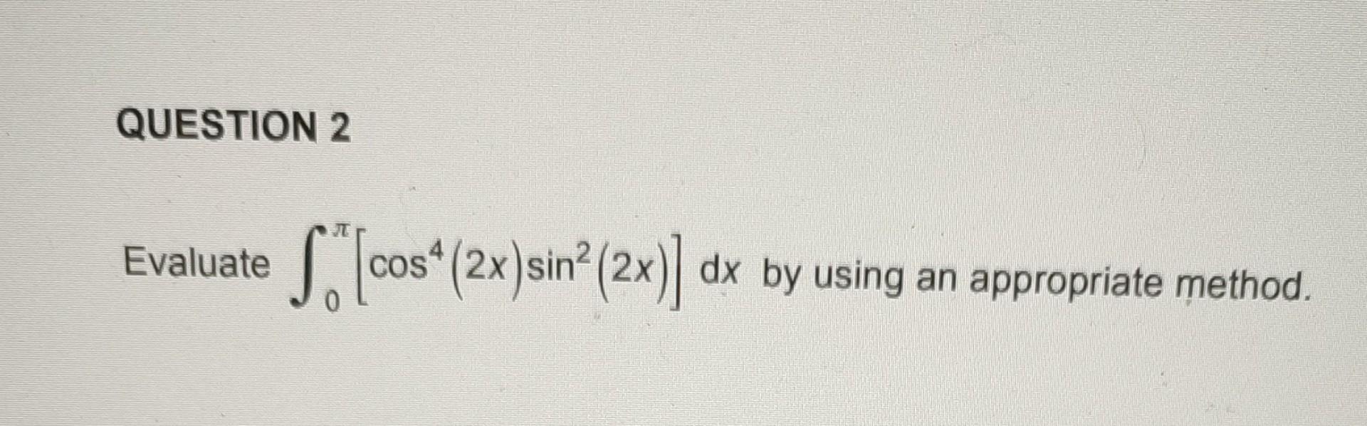 Solved Evaluate ∫0π[cos4(2x)sin2(2x)]dx by using an | Chegg.com