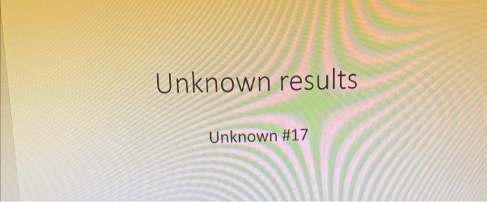 Solved What is the unknown # 17 and the full chart results | Chegg.com