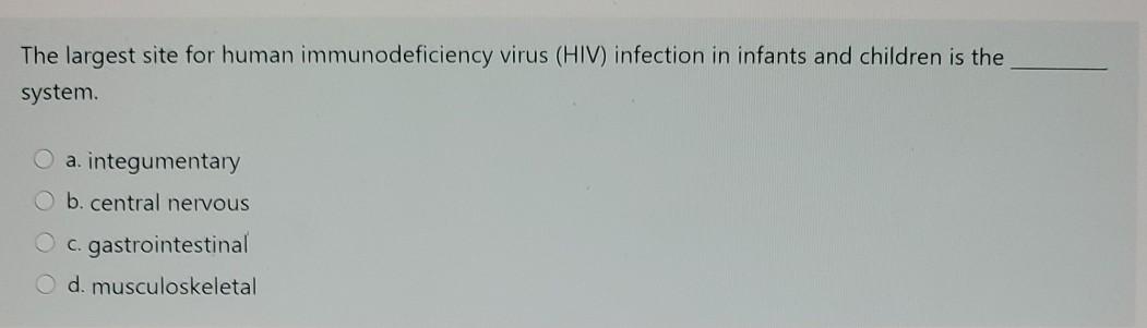 The largest site for human immunodeficiency virus (HIV) infection in infants and children is the system. a integumentary b. c