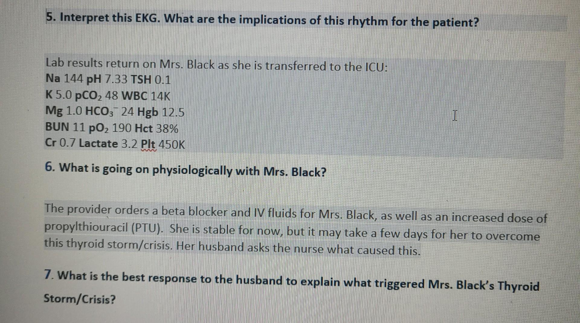 5. Interpret this EKG. What are the implications of this rhythm for the patient? Lab results return on Mrs. Black as she is t