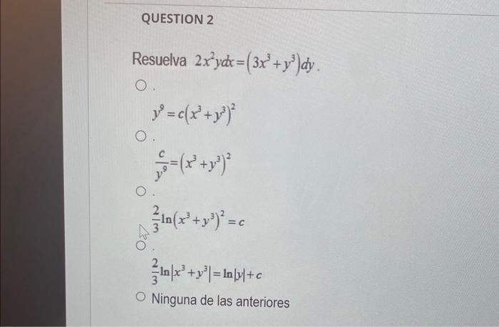 Resuelva \( 2 x^{2} y d x=\left(3 x^{3}+y^{3}\right) d y \) \[ y^{2}=c\left(x^{3}+y^{3}\right)^{2} \] \[ \frac{c}{y^{9}}=\lef