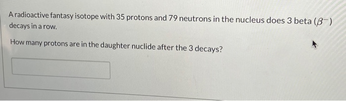 Solved A radioactive fantasy isotope with 35 protons and 79 | Chegg.com