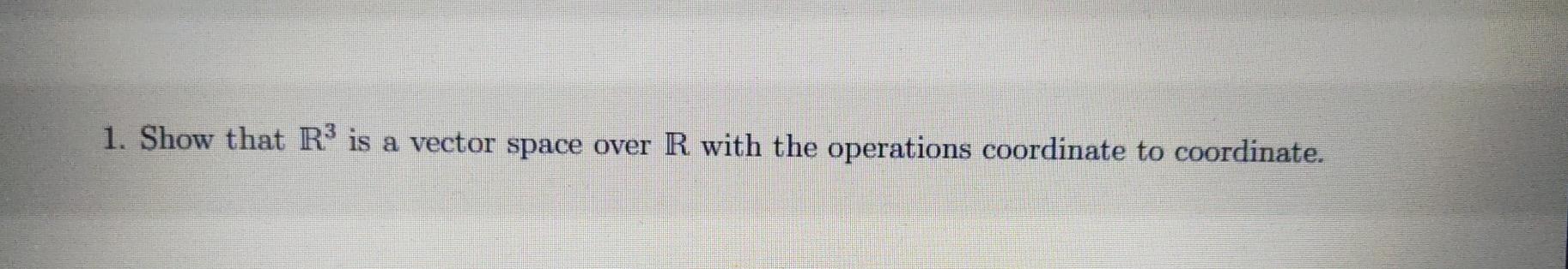 Solved 1. Show that R3 is a vector space over R with the | Chegg.com
