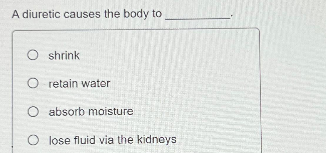 Solved A Diuretic Causes The Body Toshrinkretain Waterabsorb | Chegg.com