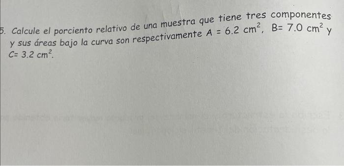 5. Calcule el porciento relativo de una muestra que tiene tres componentes y sus áreas bajo la curva son respectivamente \( A