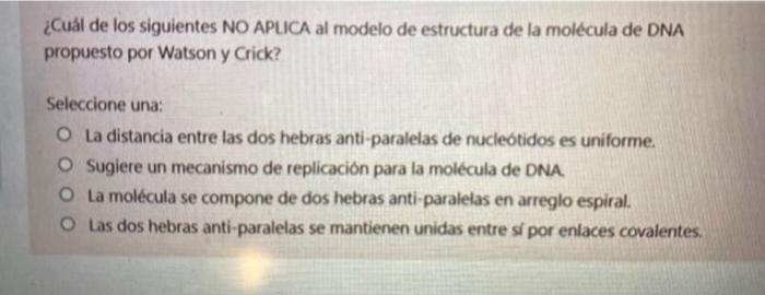 ¿Cuál de los siguientes NO APLICA al modelo de estructura de la molécula de DNA propuesto por Watson y Crick? Seleccione una: